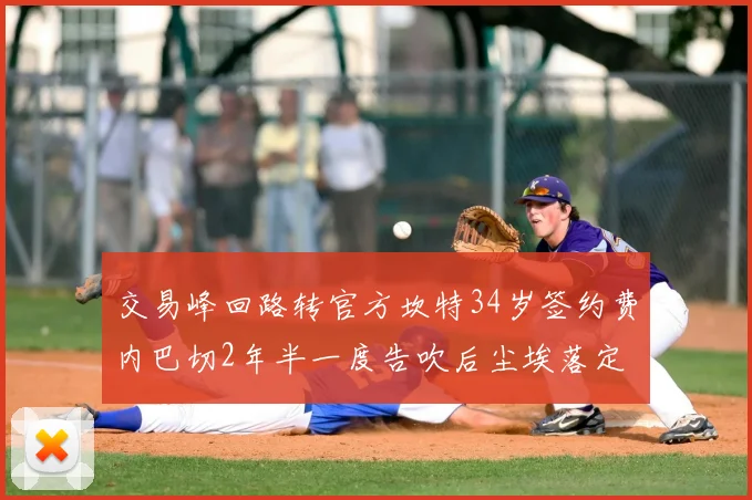 交易峰回路转官方坎特34岁签约费内巴切2年半一度告吹后尘埃落定