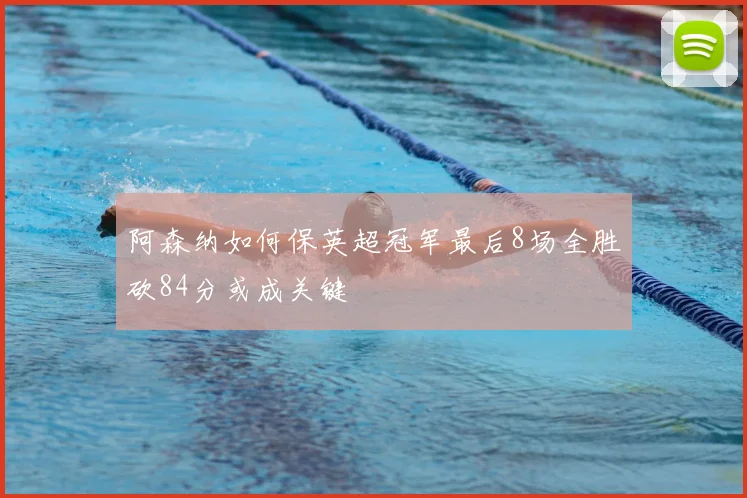 阿森纳如何保英超冠军最后8场全胜砍84分或成关键