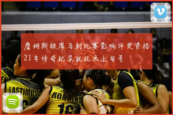 詹姆斯缺席马刺比赛影响评奖资格21年传奇纪录就此画上句号