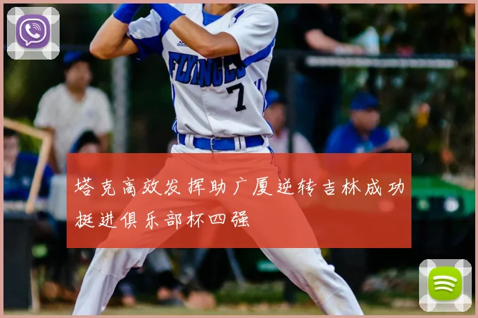 塔克高效发挥助广厦逆转吉林成功挺进俱乐部杯四强