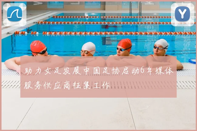 助力女足发展中国足协启动6年媒体服务供应商征集工作