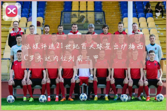 法媒评选21世纪百大球星出炉梅西C罗齐达内位列前三甲