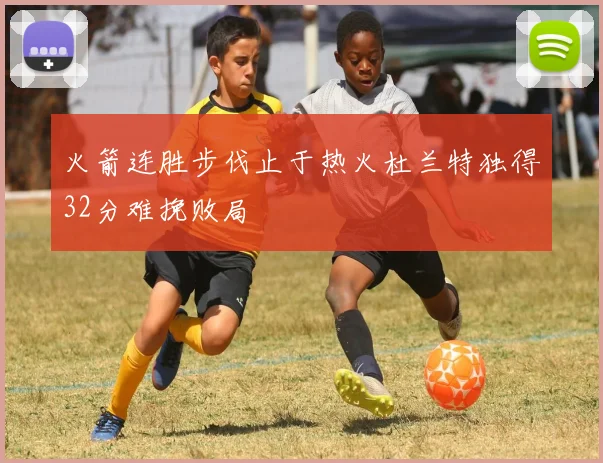 火箭连胜步伐止于热火杜兰特独得32分难挽败局