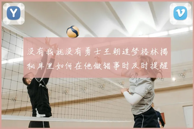 没有我就没有勇士王朝追梦格林揭秘库里如何在他做错事时及时提醒