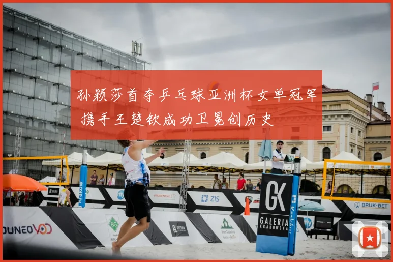 孙颖莎首夺乒乓球亚洲杯女单冠军 携手王楚钦成功卫冕创历史