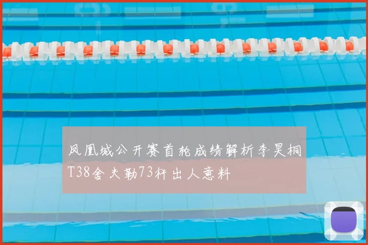 凤凰城公开赛首轮成绩解析李昊桐T38舍夫勒73杆出人意料