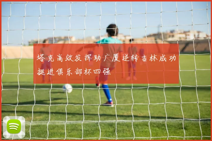 塔克高效发挥助广厦逆转吉林成功挺进俱乐部杯四强