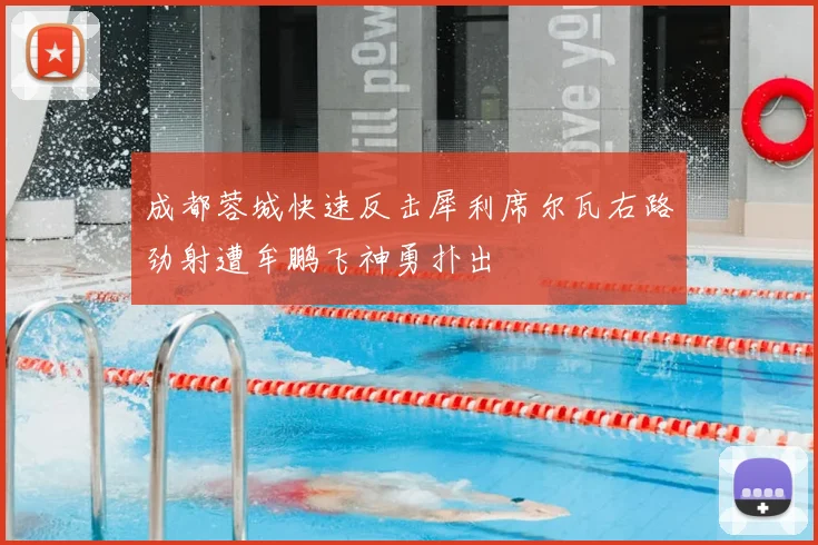 成都蓉城快速反击犀利席尔瓦右路劲射遭牟鹏飞神勇扑出